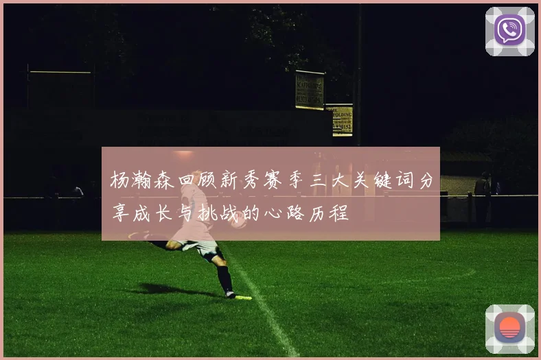 杨瀚森回顾新秀赛季三大关键词分享成长与挑战的心路历程