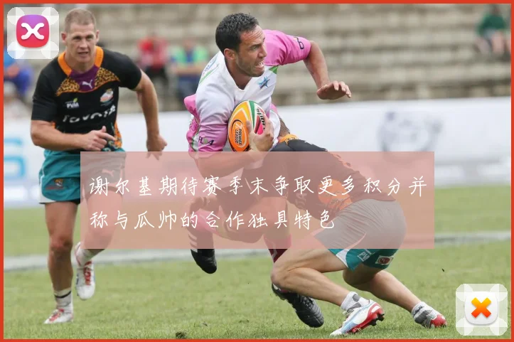 谢尔基期待赛季末争取更多积分并称与瓜帅的合作独具特色