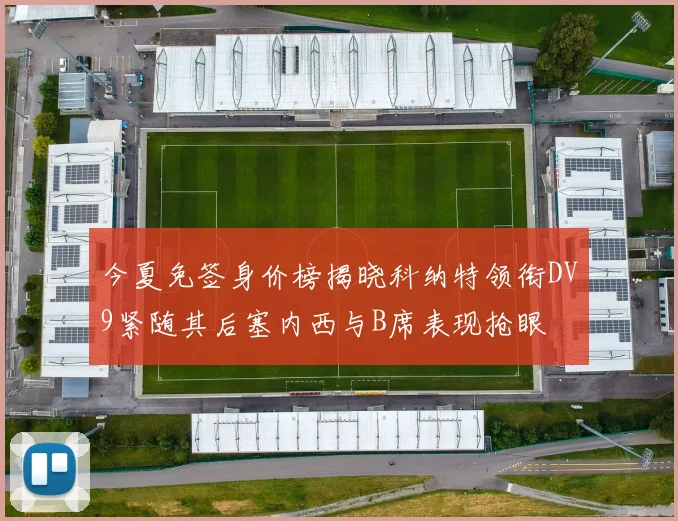 今夏免签身价榜揭晓科纳特领衔DV9紧随其后塞内西与B席表现抢眼