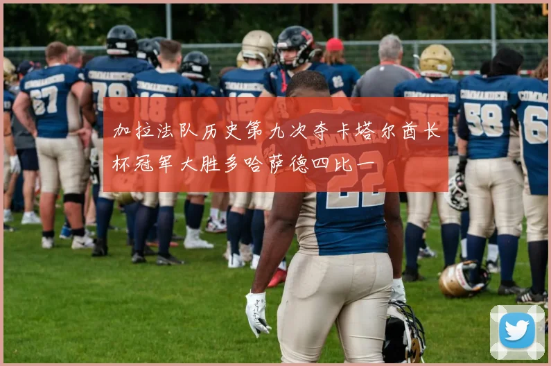 加拉法队历史第九次夺卡塔尔酋长杯冠军大胜多哈萨德四比一